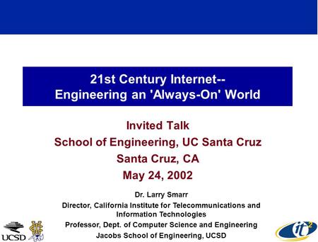 21st Century Internet-- Engineering an 'Always-On' World Invited Talk School of Engineering, UC Santa Cruz Santa Cruz, CA May 24, 2002 Dr. Larry Smarr.