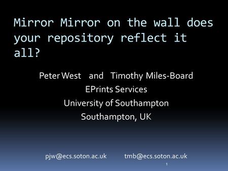 Mirror Mirror on the wall does your repository reflect it all? Peter West and Timothy Miles-Board EPrints Services University of Southampton Southampton,