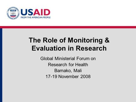The Role of Monitoring & Evaluation in Research Global Ministerial Forum on Research for Health Bamako, Mali 17-19 November 2008.
