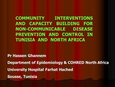 COMMUNITY INTERVENTIONS AND CAPACITY BUILDING FOR NON-COMMUNICABLE DISEASE PREVENTION AND CONTROL IN TUNISIA AND NORTH AFRICA Pr Hassen Ghannem Department.