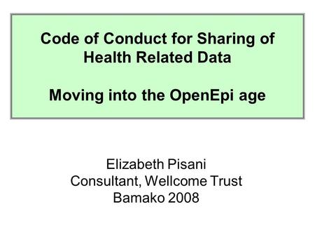 Code of Conduct for the Collection, Analysis and Sharing of Health Related Research Data in Developing Countries Elizabeth Pisani Consultant, Wellcome.