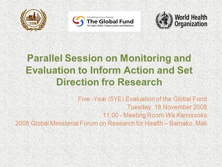 Parallel Session on Monitoring and Evaluation to Inform Action and Set Direction fro Research Five -Year (5YE) Evaluation of the Global Fund Tuesday, 18.