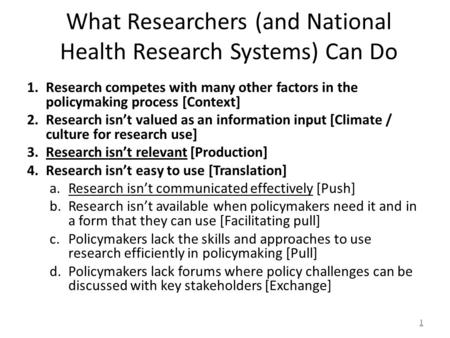 What Researchers (and National Health Research Systems) Can Do 1.Research competes with many other factors in the policymaking process [Context] 2.Research.