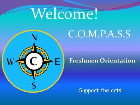 C C Welcome! C.O.M.P.A.S.S Freshmen Orientation - Support the arts!