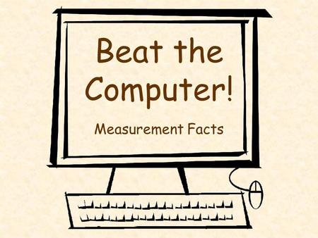 Beat the Computer! Measurement Facts Becky Afghani, LBUSD Math Office, 2003 Directions A slide will appear showing a measurement fact. Fill in the blank.