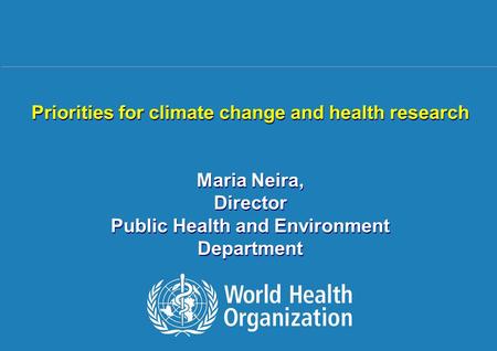 Climate change and health research 1 |1 | Priorities for climate change and health research Maria Neira, Director Public Health and Environment Department.