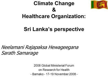 Climate Change & Healthcare Organization: Sri Lankas perspective 2008 Global Ministerial Forum on Research for Health - Bamako - 17-19 November 2008 -