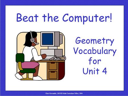 Chris Giovanello, LBUSD Math Curriculum Office, 2004 Beat the Computer! Geometry Vocabulary for Unit 4.