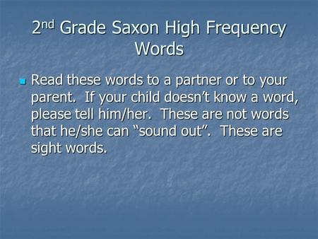 2 nd Grade Saxon High Frequency Words Read these words to a partner or to your parent. If your child doesnt know a word, please tell him/her. These are.
