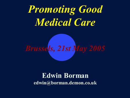Promoting Good Medical Care Brussels, 21st May 2005 Edwin Borman