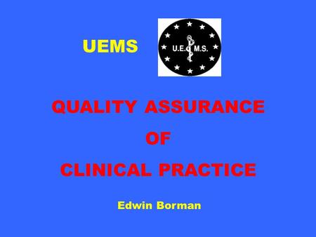 UEMS QUALITY ASSURANCE OF CLINICAL PRACTICE Edwin Borman.