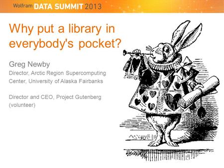 Why put a library in everybody's pocket? Greg Newby Director, Arctic Region Supercomputing Center, University of Alaska Fairbanks Director and CEO, Project.