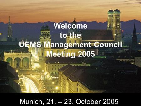 Munich, 21. – 23. October 2005 Welcome to the UEMS Management Council Meeting 2005.