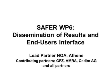 SAFER WP6: Dissemination of Results and End-Users Interface Lead Partner NOA, Athens Contributing partners: GFZ, AMRA, Cedim AG and all partners.