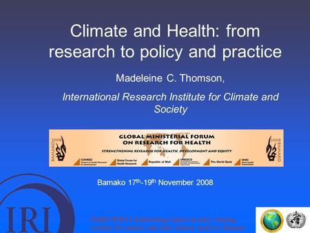 Climate and Health: from research to policy and practice Madeleine C. Thomson, International Research Institute for Climate and Society PAHO/WHO Collaborating.