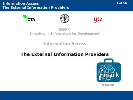 1 of 16 Information Access The External Information Providers © FAO 2005 IMARK Investing in Information for Development Information Access The External.
