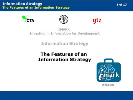 1 of 17 Information Strategy The Features of an Information Strategy © FAO 2005 IMARK Investing in Information for Development Information Strategy The.