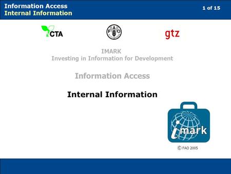 1 of 15 Information Access Internal Information © FAO 2005 IMARK Investing in Information for Development Information Access Internal Information.