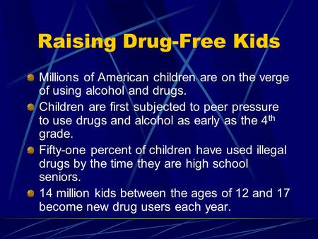 Raising Drug-Free Kids Millions of American children are on the verge of using alcohol and drugs. Children are first subjected to peer pressure to use.