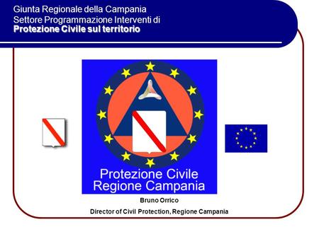 Bruno Orrico Director of Civil Protection, Regione Campania Protezione Civile sul territorio Giunta Regionale della Campania Settore Programmazione Interventi.