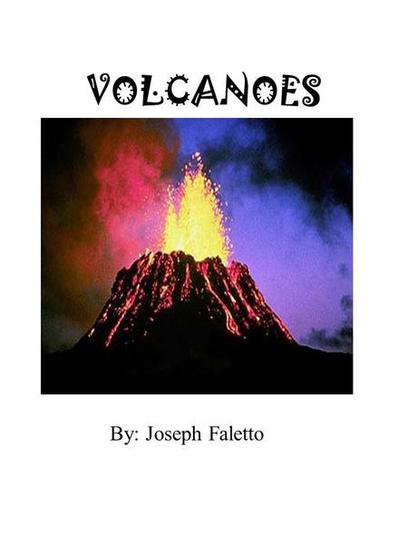 VOLCANOES By: Joseph Faletto.