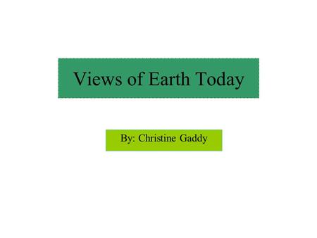 Views of Earth Today By: Christine Gaddy.