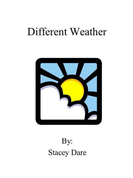 Different Weather By: Stacey Dare. Dedication Page I dedicate this book to Mrs. Flakes and Mrs. Garrett.
