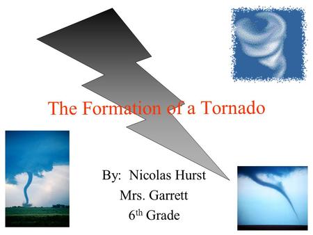 By: Nicolas Hurst Mrs. Garrett 6 th Grade The Formation of a Tornado.