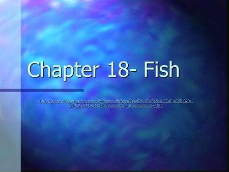 Chapter 18- Fish http://player.discoveryeducation.com/index.cfm?guidAssetId=07A54666-EC4F-4C6B-B201-2743A2DA19DC&blnFromSearch=1&productcode=US#