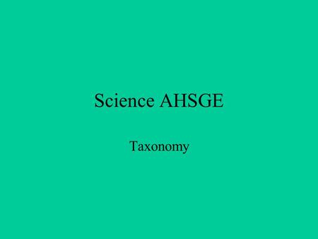 Science AHSGE Taxonomy. Classifying living things according to their evolutionary relationships –Similarities and differences –Examples: Structure, chemistry,