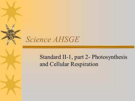 Science AHSGE Standard II-1, part 2- Photosynthesis and Cellular Respiration.