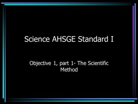 Science AHSGE Standard I Objective 1, part 1- The Scientific Method.