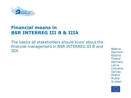 Financial means in BSR INTERREG III B & IIIA The basics all stakeholders should know about the financial management in BSR INTERREG III B and IIIA Belarus.