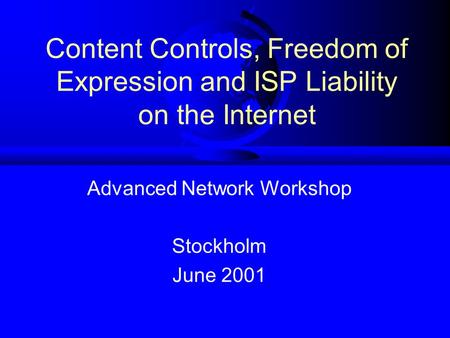 Content Controls, Freedom of Expression and ISP Liability on the Internet Advanced Network Workshop Stockholm June 2001.