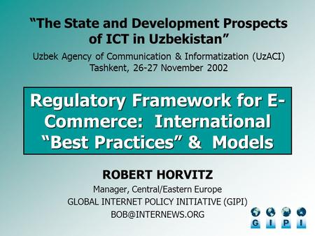 Regulatory Framework for E- Commerce: International Best Practices & Models ROBERT HORVITZ Manager, Central/Eastern Europe GLOBAL INTERNET POLICY INITIATIVE.