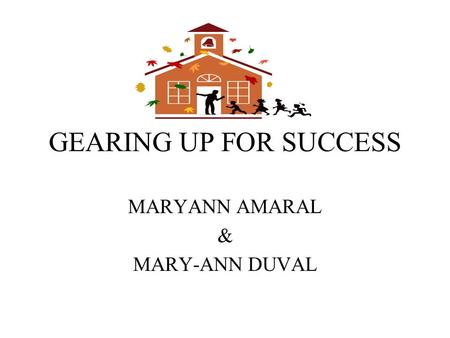GEARING UP FOR SUCCESS MARYANN AMARAL & MARY-ANN DUVAL.