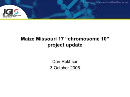 Advancing Science with DNA Sequence Maize Missouri 17 chromosome 10 project update Dan Rokhsar 3 October 2006.