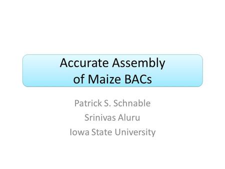 Accurate Assembly of Maize BACs Patrick S. Schnable Srinivas Aluru Iowa State University.