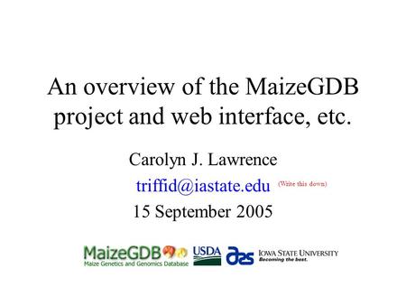An overview of the MaizeGDB project and web interface, etc. Carolyn J. Lawrence 15 September 2005 (Write this down)