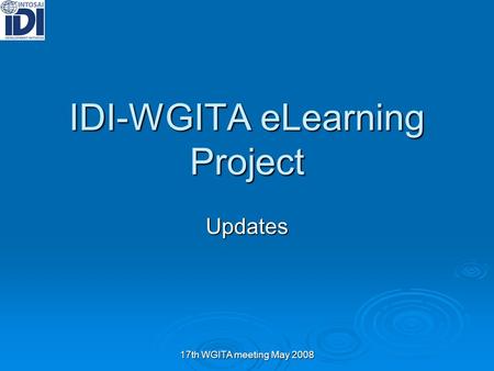 17th WGITA meeting May 2008 IDI-WGITA eLearning Project Updates.