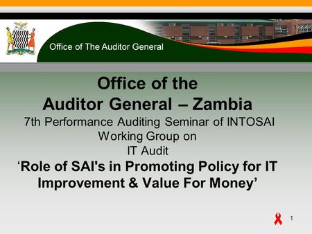 Office of the Auditor General – Zambia 7th Performance Auditing Seminar of INTOSAI Working Group on IT AuditRole of SAI's in Promoting Policy for IT Improvement.