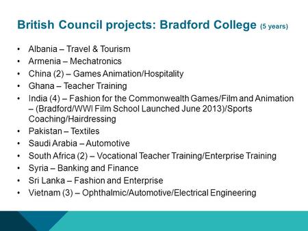 British Council projects: Bradford College (5 years) Albania – Travel & Tourism Armenia – Mechatronics China (2) – Games Animation/Hospitality Ghana –