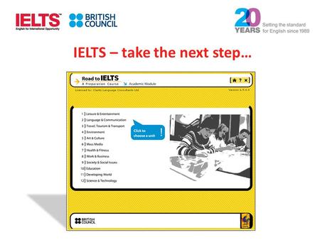 IELTS – take the next step…. A quick overview of Road to IELTS Helps with all four exam modules Developed by the British Council Includes 120 hours of.
