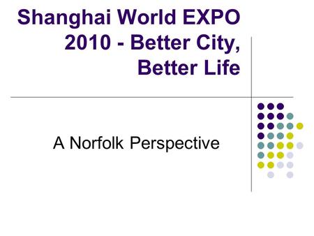 Shanghai World EXPO 2010 - Better City, Better Life A Norfolk Perspective.