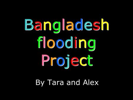 Bangladesh flooding Project By Tara and Alex. When? Where?