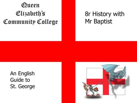 Queen Elizabeths Community College Together We Are Stronger An English Guide to St. George 8r History with Mr Baptist.