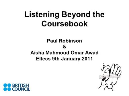Listening Beyond the Coursebook Paul Robinson & Aisha Mahmoud Omar Awad Eltecs 9th January 2011.