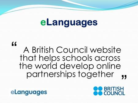 ELanguages A British Council website that helps schools across the world develop online partnerships together.