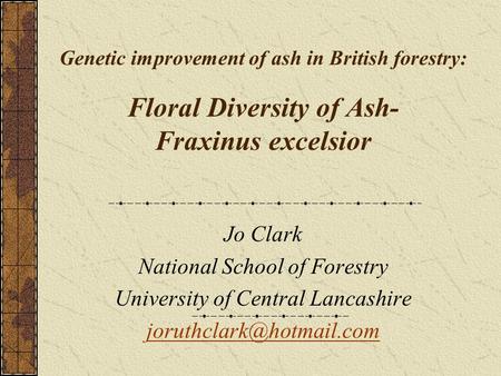Genetic improvement of ash in British forestry: Floral Diversity of Ash- Fraxinus excelsior Jo Clark National School of Forestry University of Central.