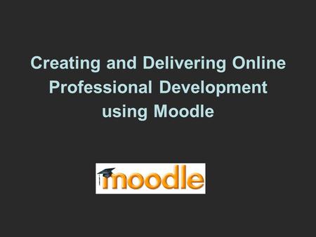 Creating and Delivering Online Professional Development using Moodle.